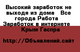 Высокий заработок не выходя из дома - Все города Работа » Заработок в интернете   . Крым,Гаспра